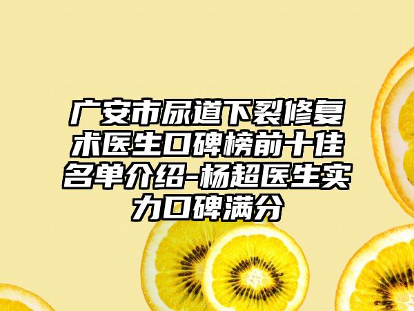 广安市尿道下裂修复术医生口碑榜前十佳名单介绍-杨超医生实力口碑满分