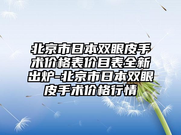 北京市日本双眼皮手术价格表价目表全新出炉-北京市日本双眼皮手术价格行情