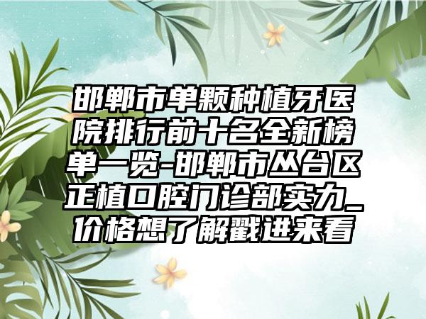 邯郸市单颗种植牙医院排行前十名全新榜单一览-邯郸市丛台区正植口腔门诊部实力_价格想了解戳进来看