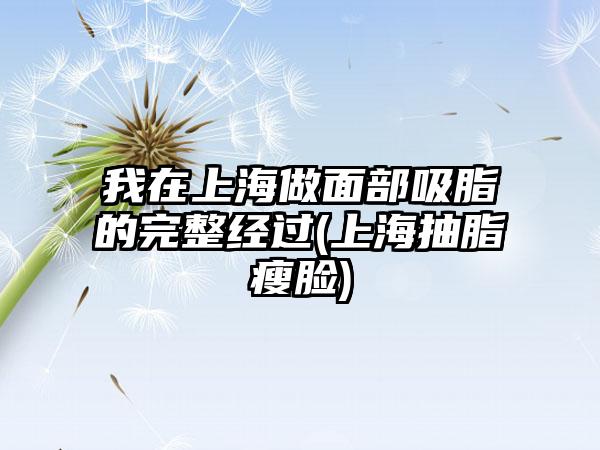 我在上海做面部吸脂的完整经过(上海抽脂瘦脸)