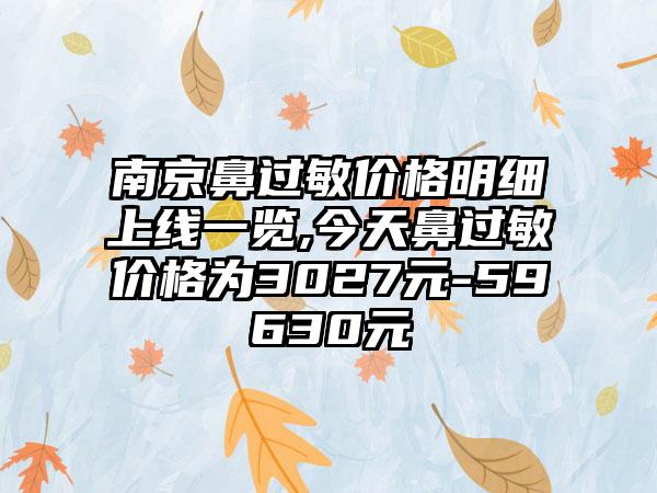 南京鼻过敏价格明细上线一览,今天鼻过敏价格为3027元-59630元