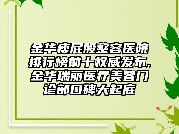 金华瘦屁股整容医院排行榜前十权威发布,金华瑞丽医疗美容门诊部口碑大起底