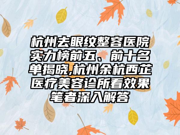 杭州去眼纹整容医院实力榜前五、前十名单揭晓,杭州余杭西芷医疗美容诊所看成果笔者深入解答