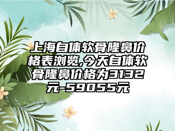 上海自体软骨隆鼻价格表浏览,今天自体软骨隆鼻价格为3132元-59055元