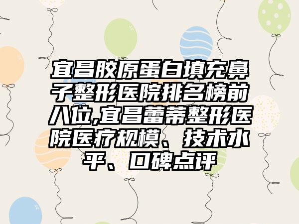 宜昌胶原蛋白填充鼻子整形医院排名榜前八位,宜昌蕾蒂整形医院医疗规模、技术水平、口碑点评