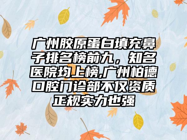 广州胶原蛋白填充鼻子排名榜前九，有名医院均上榜,广州柏德口腔门诊部不仅资质正规实力也强