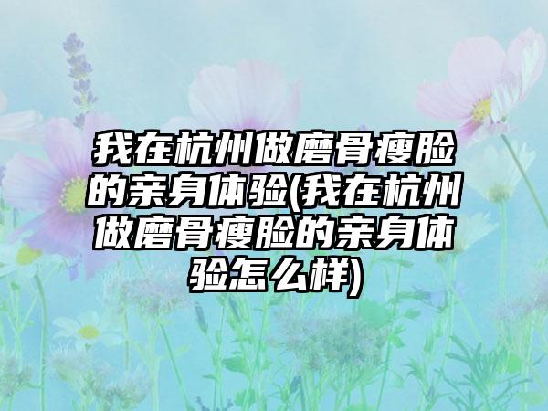 我在杭州做磨骨瘦脸的亲身体验(我在杭州做磨骨瘦脸的亲身体验怎么样)