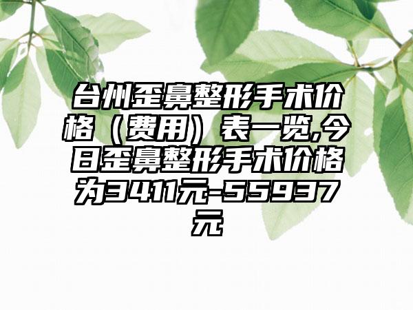 台州歪鼻整形手术价格（费用）表一览,今日歪鼻整形手术价格为3411元-55937元