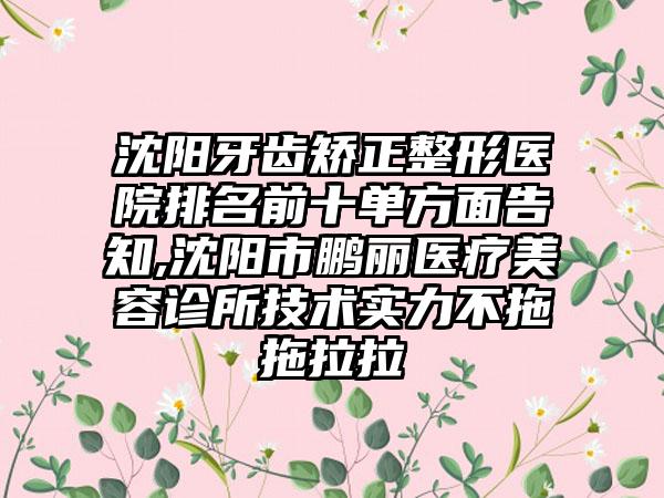 沈阳牙齿矫正整形医院排名前十单方面告知,沈阳市鹏丽医疗美容诊所技术实力不拖拖拉拉