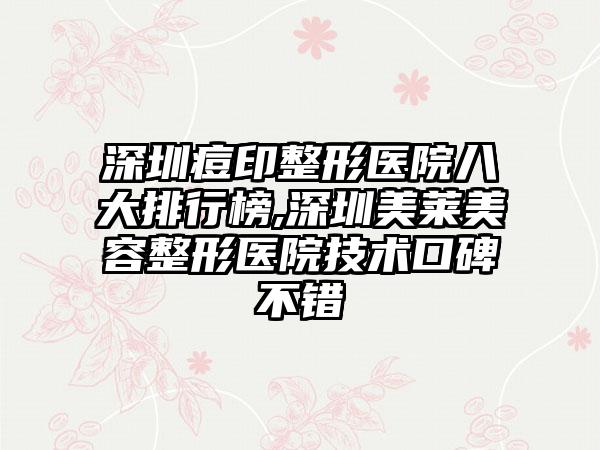 深圳痘印整形医院八大排行榜,深圳美莱美容整形医院技术口碑不错