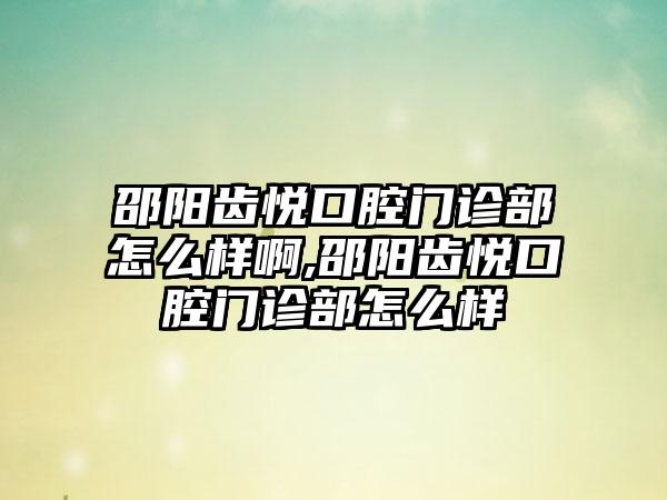 邵阳齿悦口腔门诊部怎么样啊,邵阳齿悦口腔门诊部怎么样