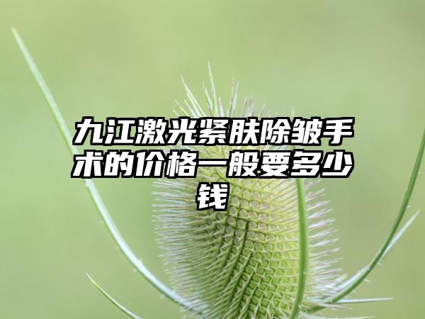 九江激光紧肤除皱手术的价格一般要多少钱