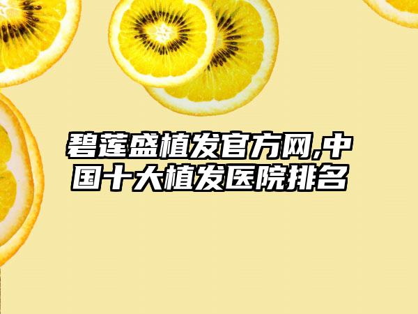 碧莲盛植发官方网,中国十大植发医院排名