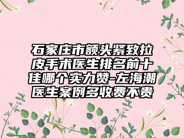 石家庄市额头紧致拉皮手术医生排名前十佳哪个实力赞-左海潮医生实例多收费不贵