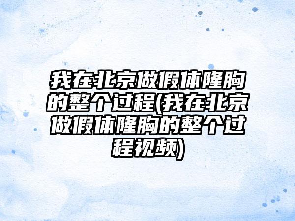 我在北京做假体隆胸的整个过程(我在北京做假体隆胸的整个过程视频)