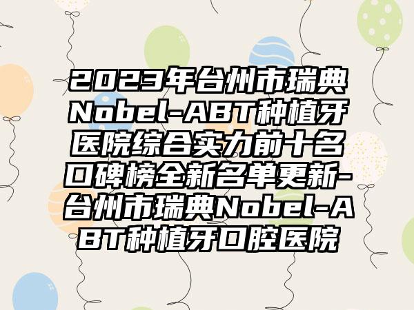 2023年台州市瑞典Nobel-ABT种植牙医院综合实力前十名口碑榜全新名单更新-台州市瑞典Nobel-ABT种植牙口腔医院