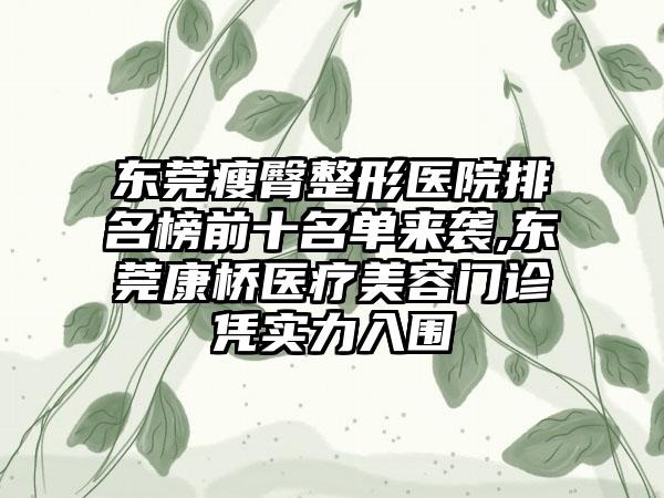 东莞瘦臀整形医院排名榜前十名单来袭,东莞康桥医疗美容门诊凭实力入围