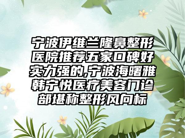 宁波伊维兰七元医院推荐五家口碑好实力强的,宁波海曙雅韩宁悦医疗美容门诊部堪称整形风向标