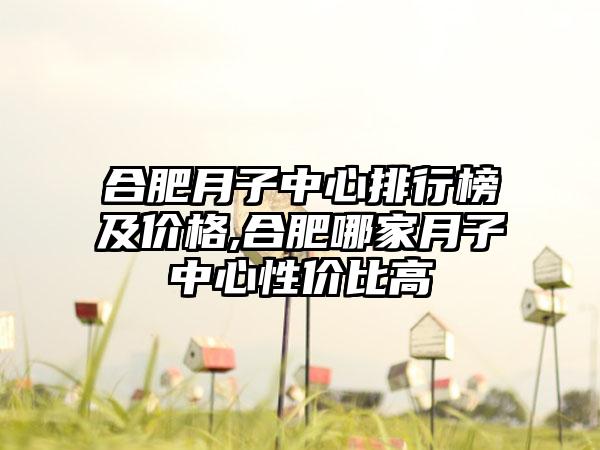 合肥月子中心排行榜及价格,合肥哪家月子中心性价比高