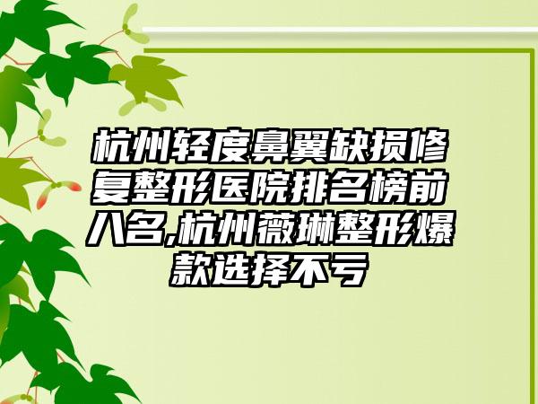 杭州轻度鼻翼缺损修复整形医院排名榜前八名,杭州薇琳整形爆款选择不亏