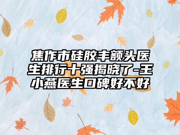 焦作市硅胶丰额头医生排行十强揭晓了-王小燕医生口碑好不好