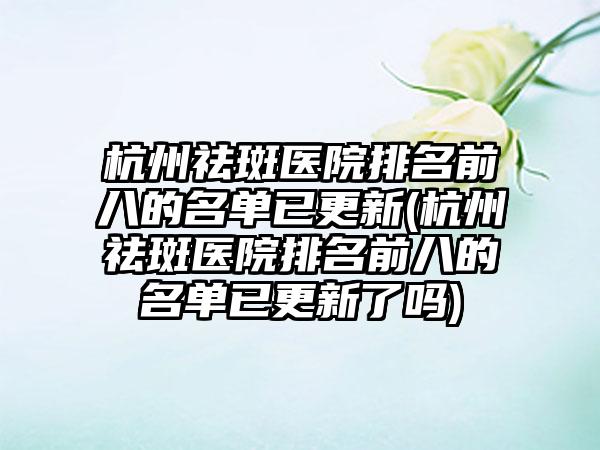 杭州祛斑医院排名前八的名单已更新(杭州祛斑医院排名前八的名单已更新了吗)