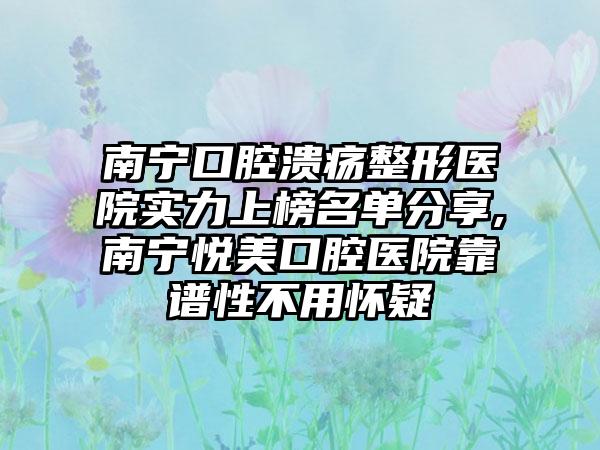 南宁口腔溃疡整形医院实力上榜名单分享,南宁悦美口腔医院靠谱性不用怀疑