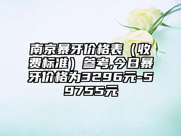 南京暴牙价格表（收费标准）参考,今日暴牙价格为3296元-59755元