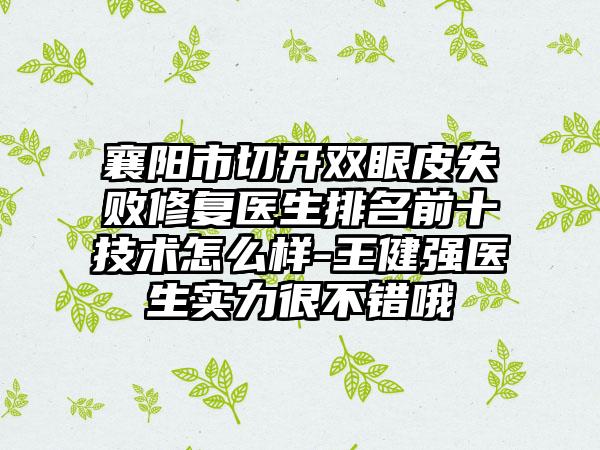 襄阳市切开双眼皮失败修复医生排名前十技术怎么样-王健强医生实力很不错哦