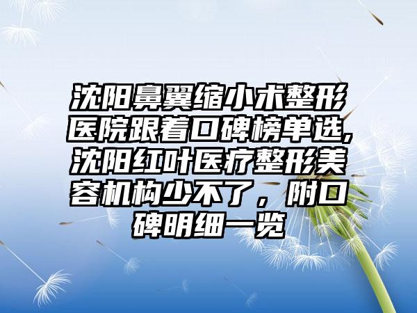 沈阳鼻翼缩小术整形医院跟着口碑榜单选,沈阳红叶医疗整形美容机构少不了，附口碑明细一览