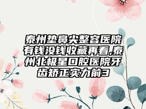 泰州垫鼻尖整容医院有钱没钱收藏再看,泰州北极星口腔医院牙齿矫正实力前3