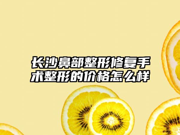 长沙鼻部整形修复手术整形的价格怎么样