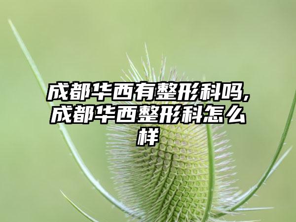 成都华西有整形科吗,成都华西整形科怎么样