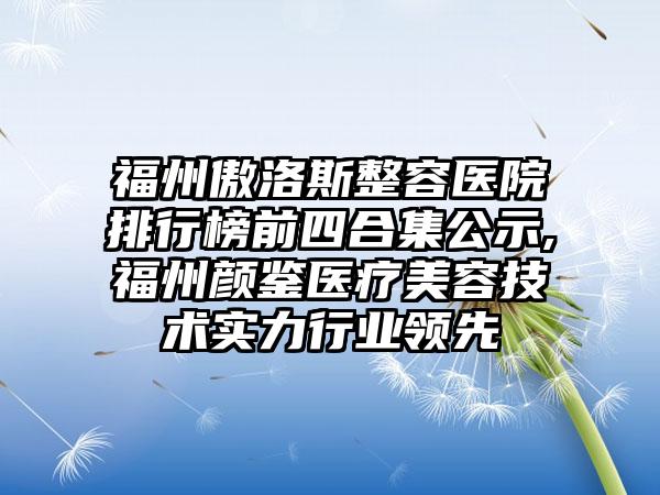 福州傲洛斯整容医院排行榜前四合集公示,福州颜鉴医疗美容技术实力行业领跑