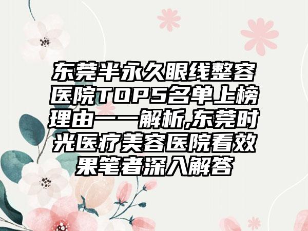 东莞半恒久眼线整容医院TOP5名单上榜理由一一解析,东莞时光医疗美容医院看成果笔者深入解答
