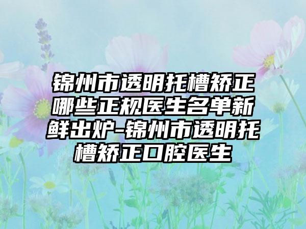 锦州市透明托槽矫正哪些正规医生名单新鲜出炉-锦州市透明托槽矫正口腔医生