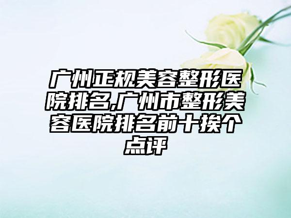 广州正规美容整形医院排名,广州市整形美容医院排名前十挨个点评