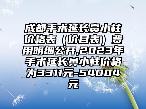 成都手术延长鼻小柱价格表（价目表）费用明细公开,2023年手术延长鼻小柱价格为3311元-54004元