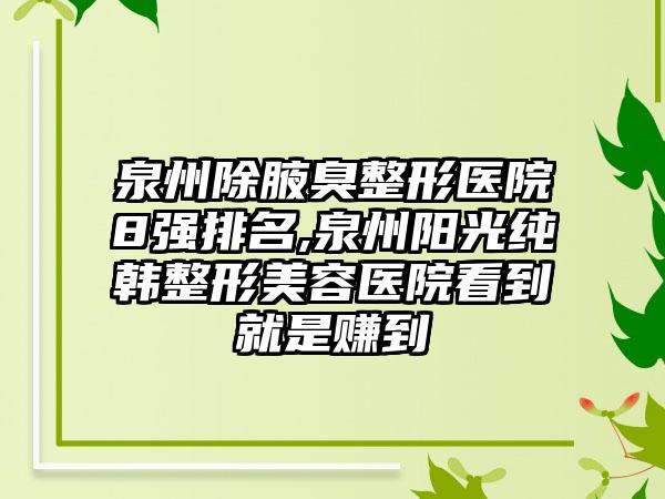 泉州除腋臭整形医院8强排名,泉州阳光纯韩整形美容医院看到就是赚到