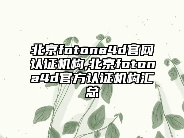 北京fotona4d官网认证机构,北京fotona4d官方认证机构汇总