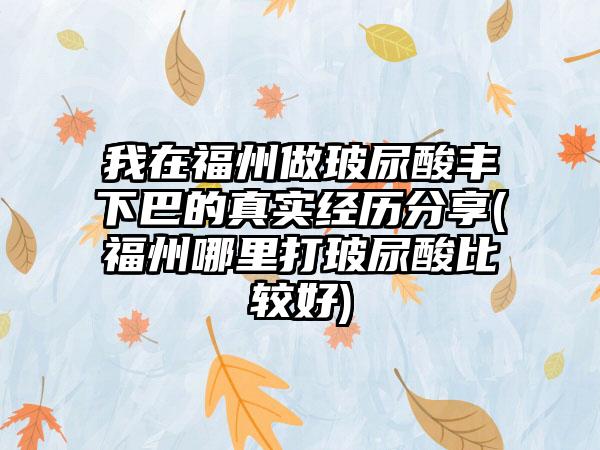 我在福州做玻尿酸丰下巴的真实经历分享(福州哪里打玻尿酸比较好)