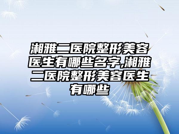 湘雅二医院整形美容医生有哪些名字,湘雅二医院整形美容医生有哪些