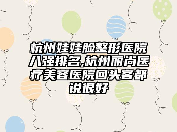 杭州娃娃脸整形医院八强排名,杭州丽尚医疗美容医院回头客都说良好