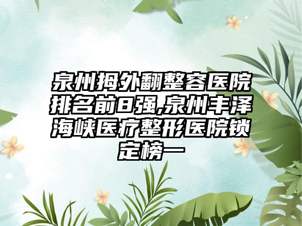 泉州拇外翻整容医院排名前8强,泉州丰泽海峡医疗整形医院锁定榜一