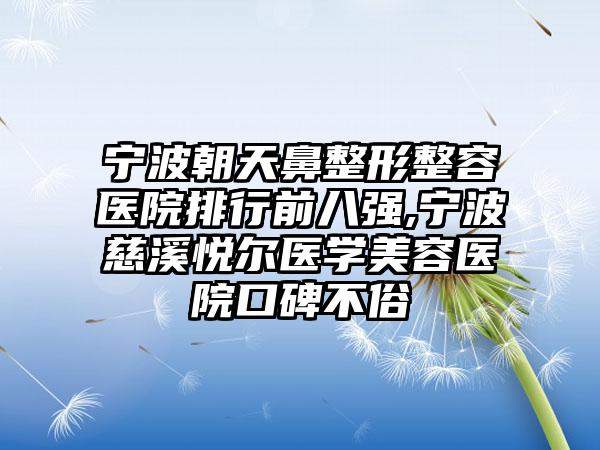 宁波朝天鼻整形整容医院排行前八强,宁波慈溪悦尔医学美容医院口碑不俗