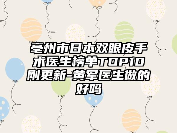 亳州市日本双眼皮手术医生榜单TOP10刚更新-黄军医生做的好吗