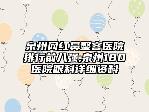 泉州网红鼻整容医院排行前八强,泉州180医院眼科详细资料