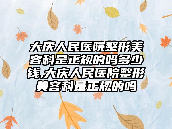 大庆人民医院整形美容科是正规的吗多少钱,大庆人民医院整形美容科是正规的吗