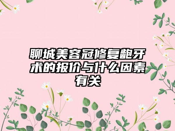 聊城美容冠修复龅牙术的报价与什么因素有关