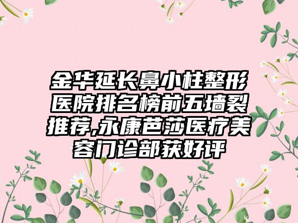 金华延长鼻小柱整形医院排名榜前五墙裂推荐,永康芭莎医疗美容门诊部获好评